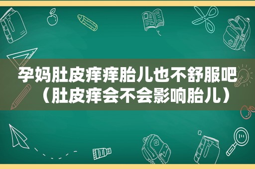 孕妈肚皮痒痒胎儿也不舒服吧（肚皮痒会不会影响胎儿）