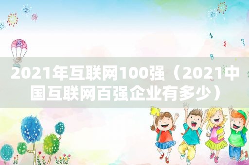 2021年互联网100强（2021中国互联网百强企业有多少）