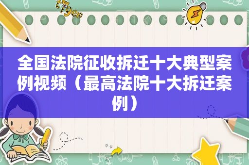 全国法院征收拆迁十大典型案例视频（最高法院十大拆迁案例）