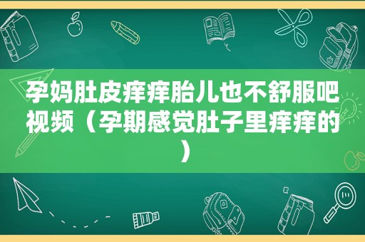 孕妈肚皮痒痒胎儿也不舒服吧视频（孕期感觉肚子里痒痒的）