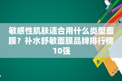 敏感性肌肤适合用什么类型面膜？补水舒敏面膜品牌排行榜10强