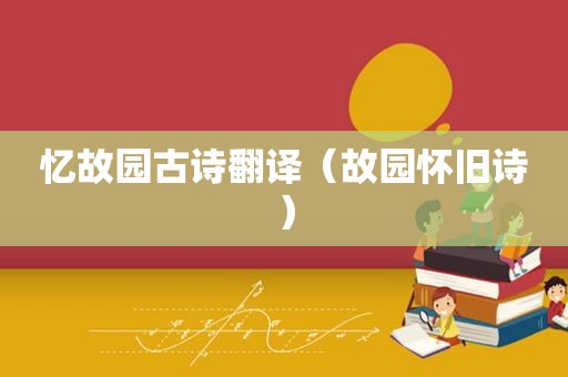 忆故园古诗翻译（故园怀旧诗）