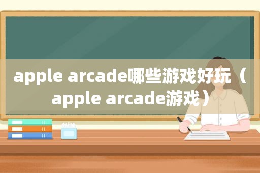 apple arcade哪些游戏好玩（apple arcade游戏）