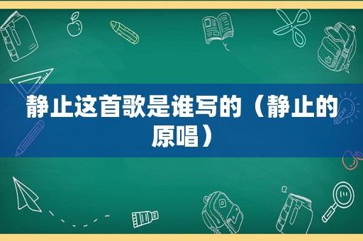 静止这首歌是谁写的（静止的原唱）