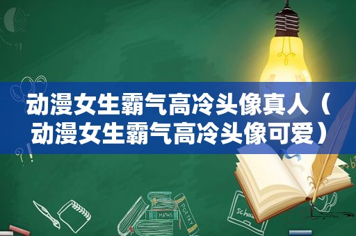 动漫女生霸气高冷头像真人（动漫女生霸气高冷头像可爱）