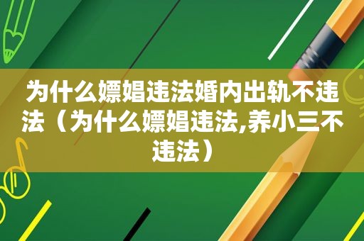 为什么嫖娼违法婚内出轨不违法（为什么嫖娼违法,养小三不违法）