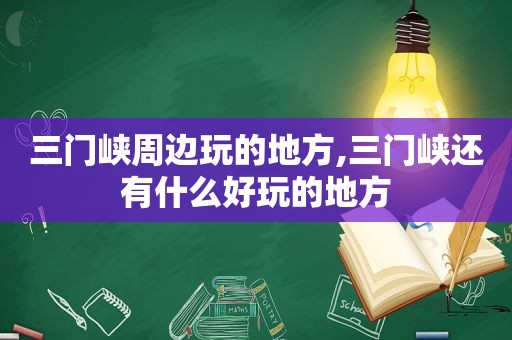 三门峡周边玩的地方,三门峡还有什么好玩的地方