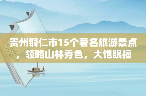 贵州铜仁市15个著名旅游景点，领略山林秀色，大饱眼福