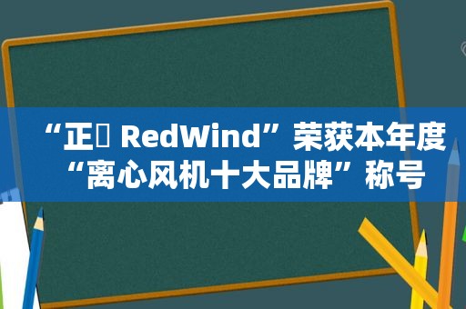 “正晧 RedWind”荣获本年度“离心风机十大品牌”称号