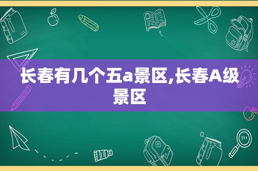 长春有几个五a景区,长春A级景区