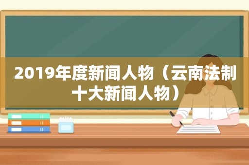 2019年度新闻人物（云南法制十大新闻人物）