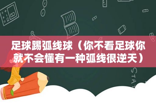 足球踢弧线球（你不看足球你就不会懂有一种弧线很逆天）