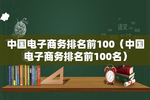 中国电子商务排名前100（中国电子商务排名前100名）