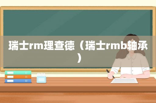 瑞士rm理查德（瑞士rmb轴承）