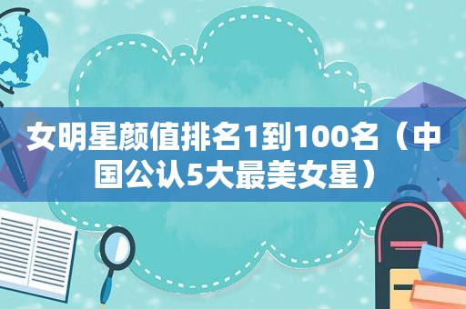 女明星颜值排名1到100名（中国公认5大最美女星）