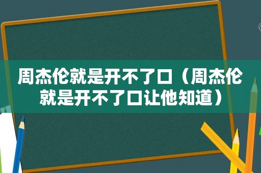 周杰伦就是开不了口（周杰伦就是开不了口让他知道）