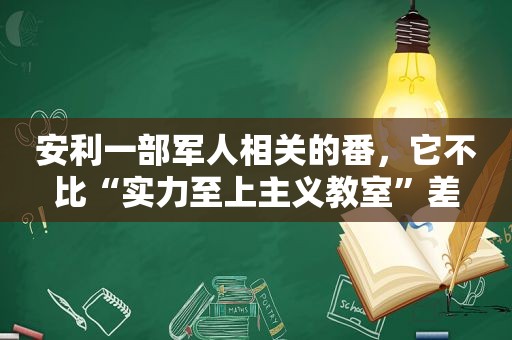 安利一部军人相关的番，它不比“实力至上主义教室”差