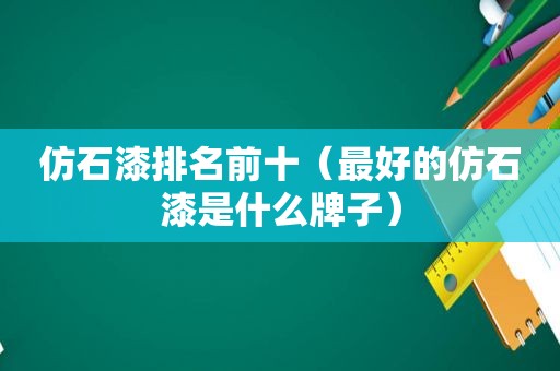 仿石漆排名前十（最好的仿石漆是什么牌子）