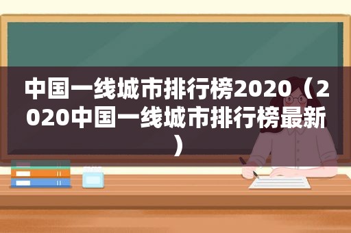 中国一线城市排行榜2020（2020中国一线城市排行榜最新）