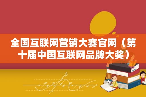 全国互联网营销大赛官网（第十届中国互联网品牌大奖）