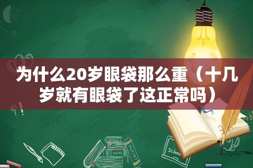 为什么20岁眼袋那么重（十几岁就有眼袋了这正常吗）