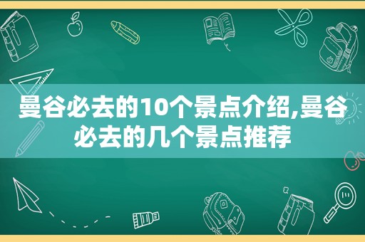 曼谷必去的10个景点介绍,曼谷必去的几个景点推荐