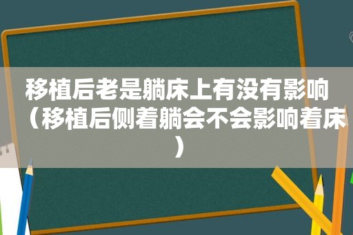 移植后老是躺床上有没有影响（移植后侧着躺会不会影响着床）