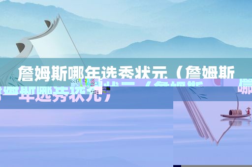 詹姆斯哪年选秀状元（詹姆斯哪一年选秀状元）