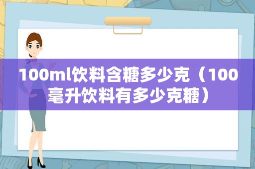 100ml饮料含糖多少克（100毫升饮料有多少克糖）