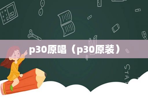 p30原唱（p30原装）