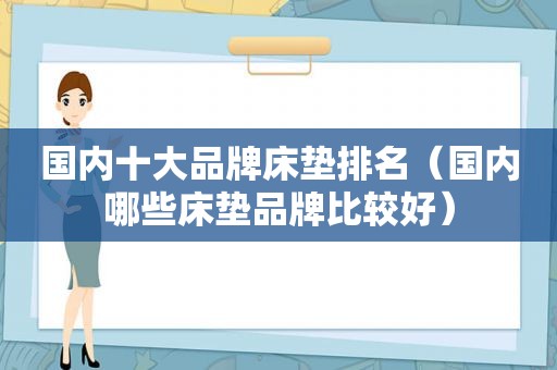 国内十大品牌床垫排名（国内哪些床垫品牌比较好）