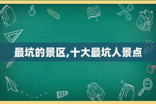 最坑的景区,十大最坑人景点