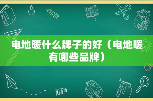 电地暖什么牌子的好（电地暖有哪些品牌）