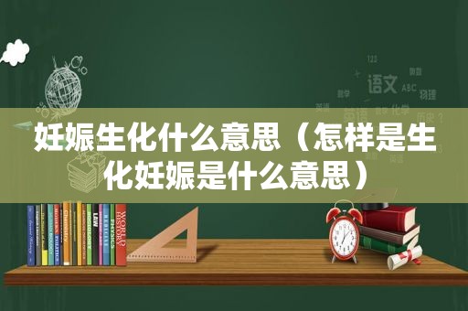 妊娠生化什么意思（怎样是生化妊娠是什么意思）