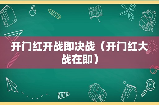 开门红开战即决战（开门红大战在即）