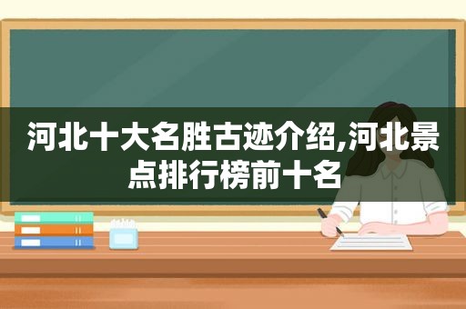 河北十大名胜古迹介绍,河北景点排行榜前十名