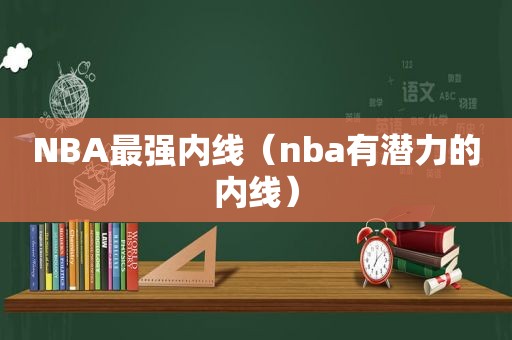 NBA最强内线（nba有潜力的内线）