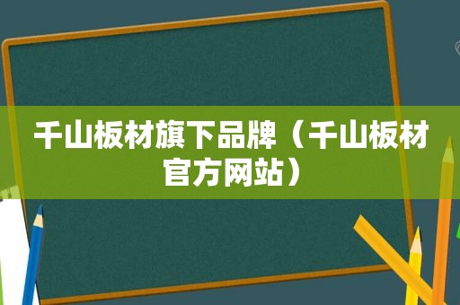 千山板材旗下品牌（千山板材官方网站）