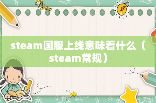 steam国服上线意味着什么（steam常规）