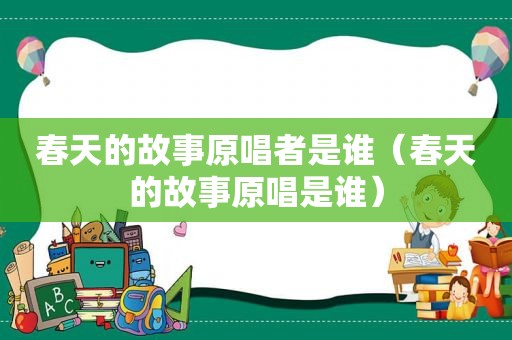 春天的故事原唱者是谁（春天的故事原唱是谁）