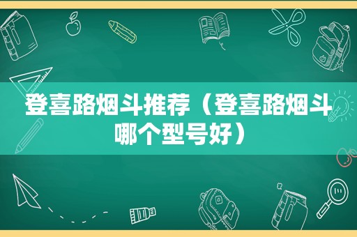 登喜路烟斗推荐（登喜路烟斗哪个型号好）