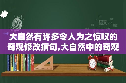 大自然有许多令人为之惊叹的奇观修改病句,大自然中的奇观