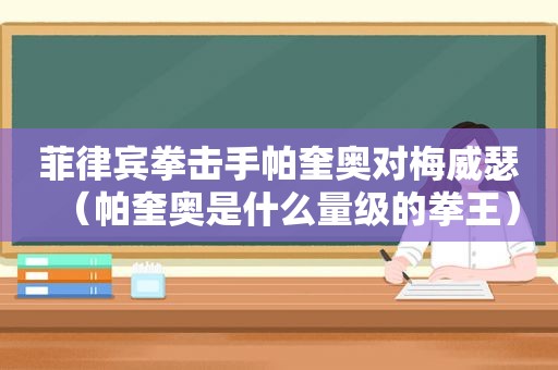 菲律宾拳击手帕奎奥对梅威瑟（帕奎奥是什么量级的拳王）