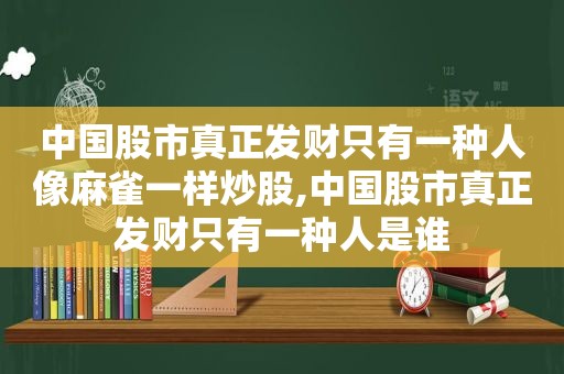 中国股市真正发财只有一种人像麻雀一样炒股,中国股市真正发财只有一种人是谁