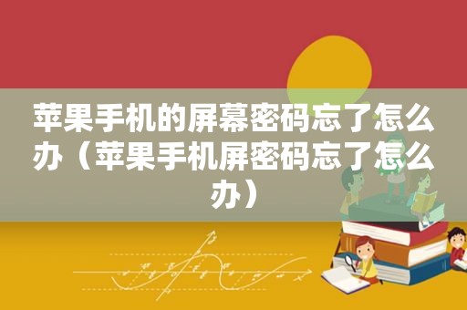 苹果手机的屏幕密码忘了怎么办（苹果手机屏密码忘了怎么办）