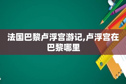 法国巴黎卢浮宫游记,卢浮宫在巴黎哪里