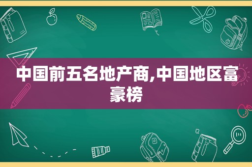 中国前五名地产商,中国地区富豪榜