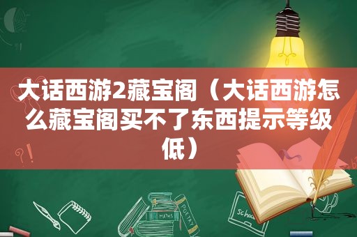 大话西游2藏宝阁（大话西游怎么藏宝阁买不了东西提示等级低）