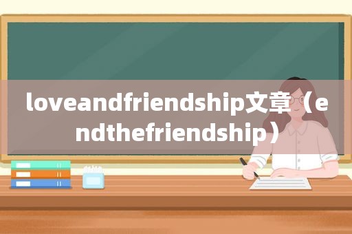 loveandfriendship文章（endthefriendship）