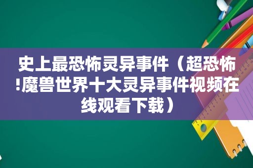 史上最恐怖灵异事件（超恐怖!魔兽世界十大灵异事件视频在线观看下载）